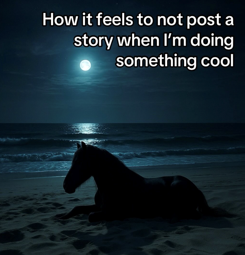 How it feels to not post a story when I'm doing something cool