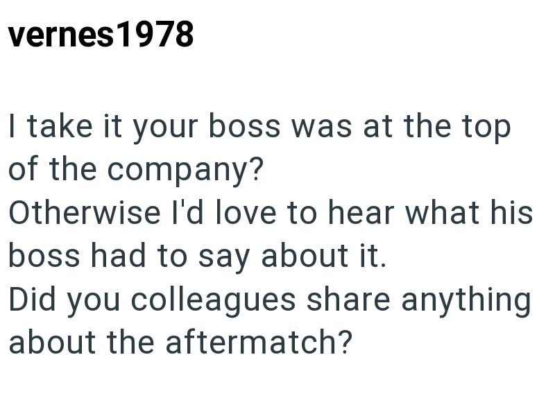 vernes 1978 I take it your boss was at the top of the company? Otherwise I'd love to hear what his boss had to say about it. Did you colleagues share anything about the aftermatch?
