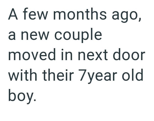 A few months ago, a new couple moved in next door with their 7year old boy.