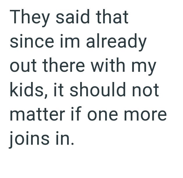 They said that since im already out there with my kids, it should not matter if one more joins in.