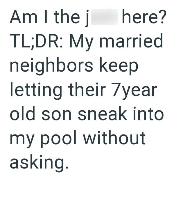 Am I the j here? TL;DR: My married neighbors keep letting their 7year old son sneak into my pool without asking.