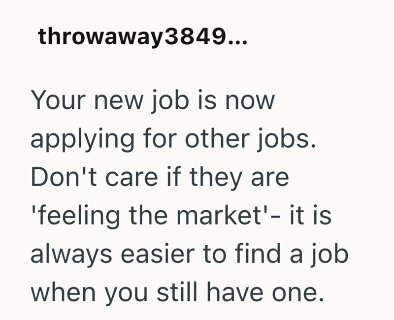 throwaway3849... Your new job is now applying for other jobs. Don't care if they are 'feeling the market'- it is always easier to find a job when you still have one.