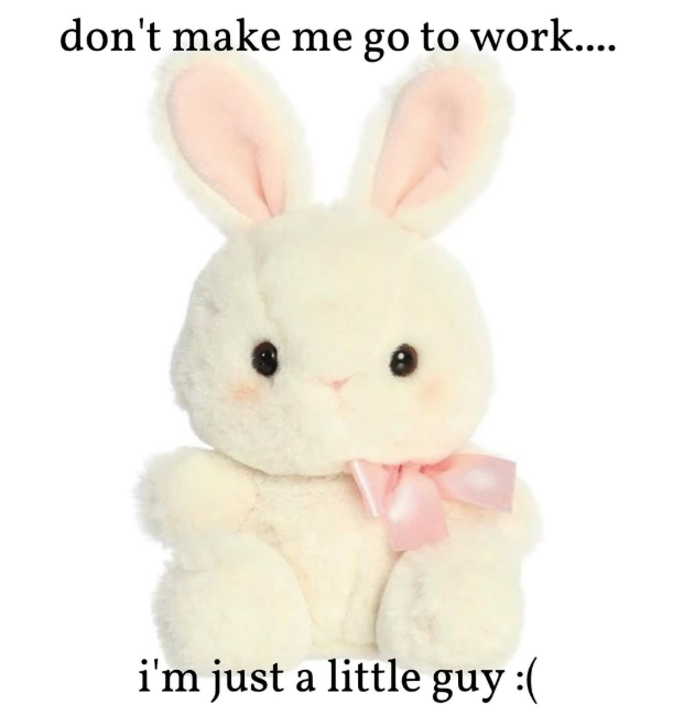 don't make me go to work.... i'm just a little guy :(