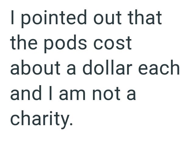 I pointed out that the pods cost about a dollar each and I am not a charity.