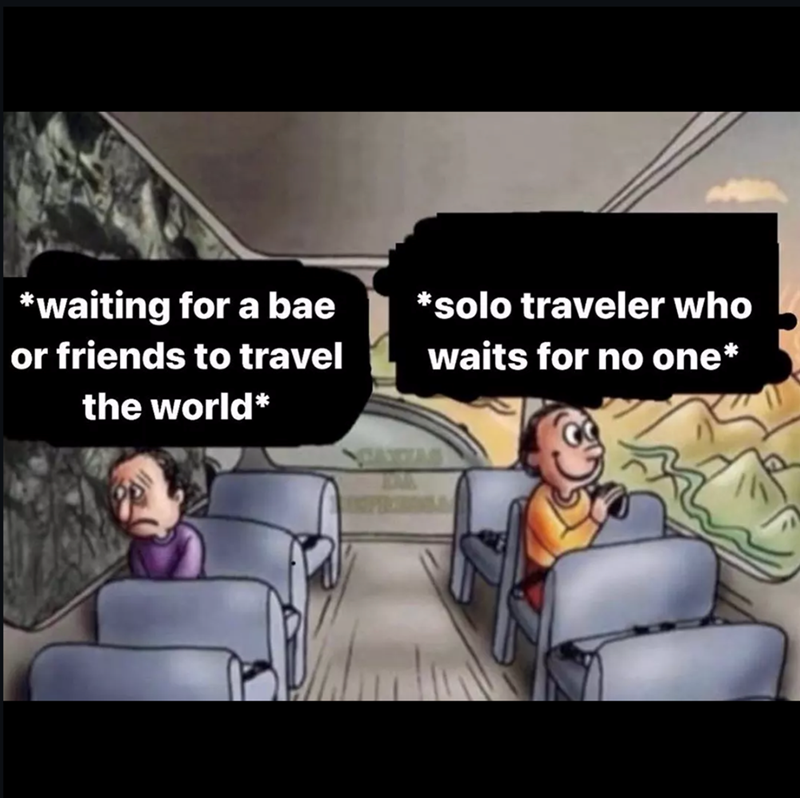 *waiting for a bae or friends to travel the world* *solo traveler who waits for no one*