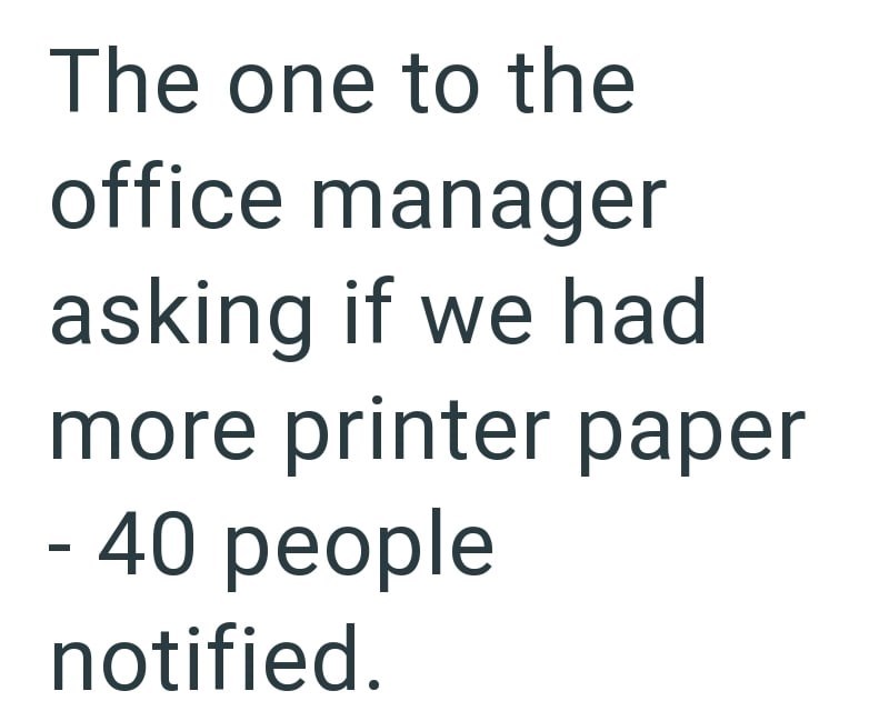 The one to the office manager asking if we had - more printer paper 40 people notified.