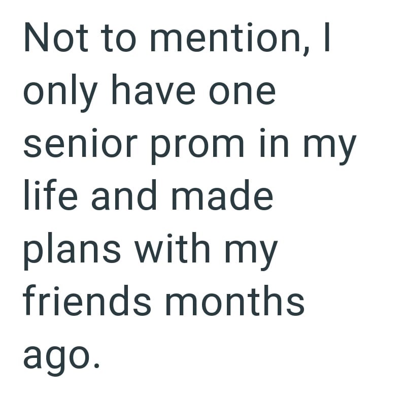 Not to mention, I only have one senior prom in my life and made plans with my friends months ago.