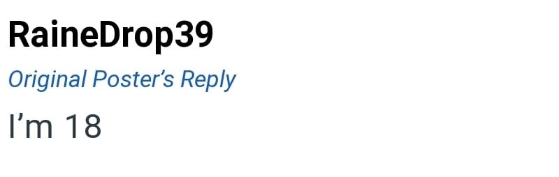 RaineDrop39 Original Poster's Reply I'm 18