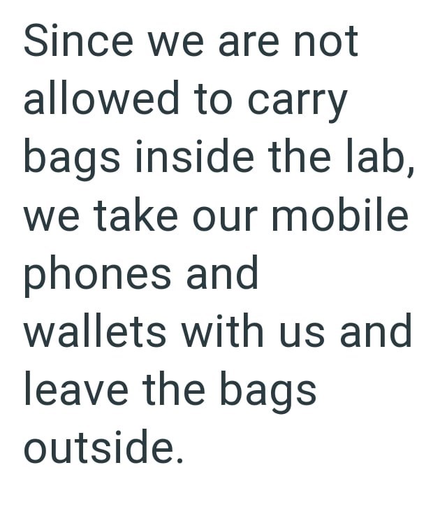 Since we are not allowed to carry bags inside the lab, we take our mobile phones and wallets with us and leave the bags outside.