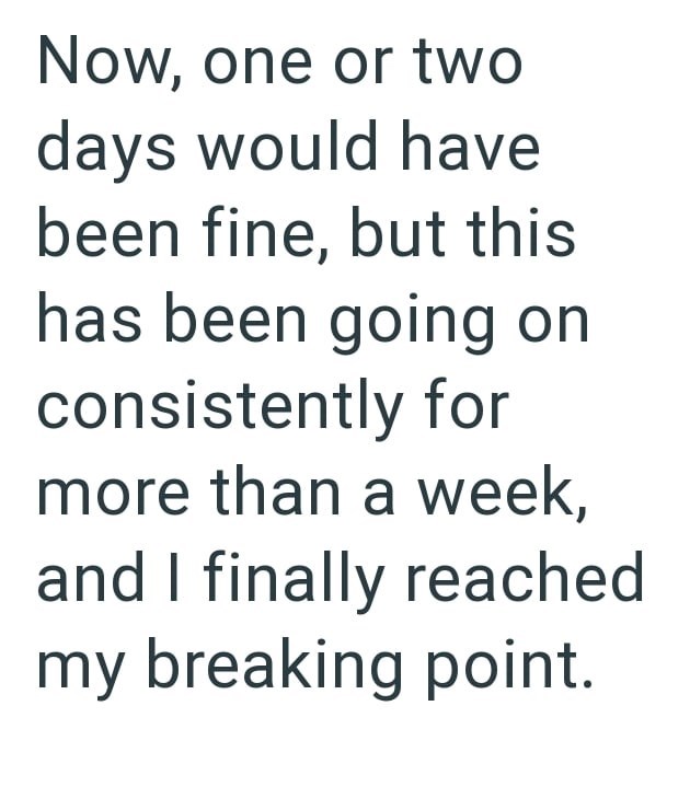 Now, one or two days would have been fine, but this has been going on consistently for more than a week, and I finally reached my breaking point.