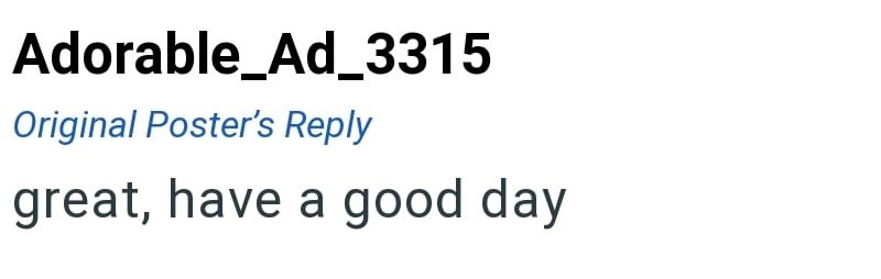 Adorable_Ad_3315 Original Poster's Reply great, have a good day