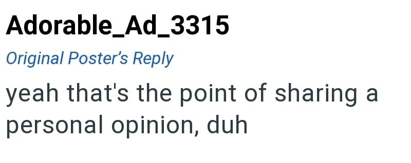 Adorable_Ad_3315 Original Poster's Reply yeah that's the point of sharing personal opinion, duh
