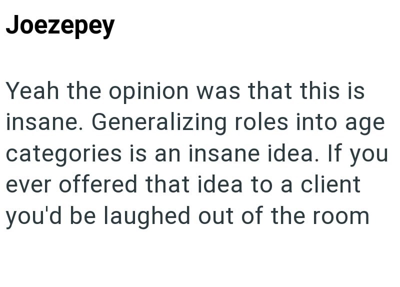 Joezepey Yeah the opinion was that this is insane. Generalizing roles into age categories is an insane idea. If you ever offered that idea to a client you'd be laughed out of the room