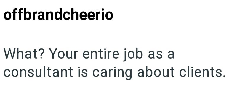 offbrandcheerio What? Your entire job as a consultant is caring about clients.