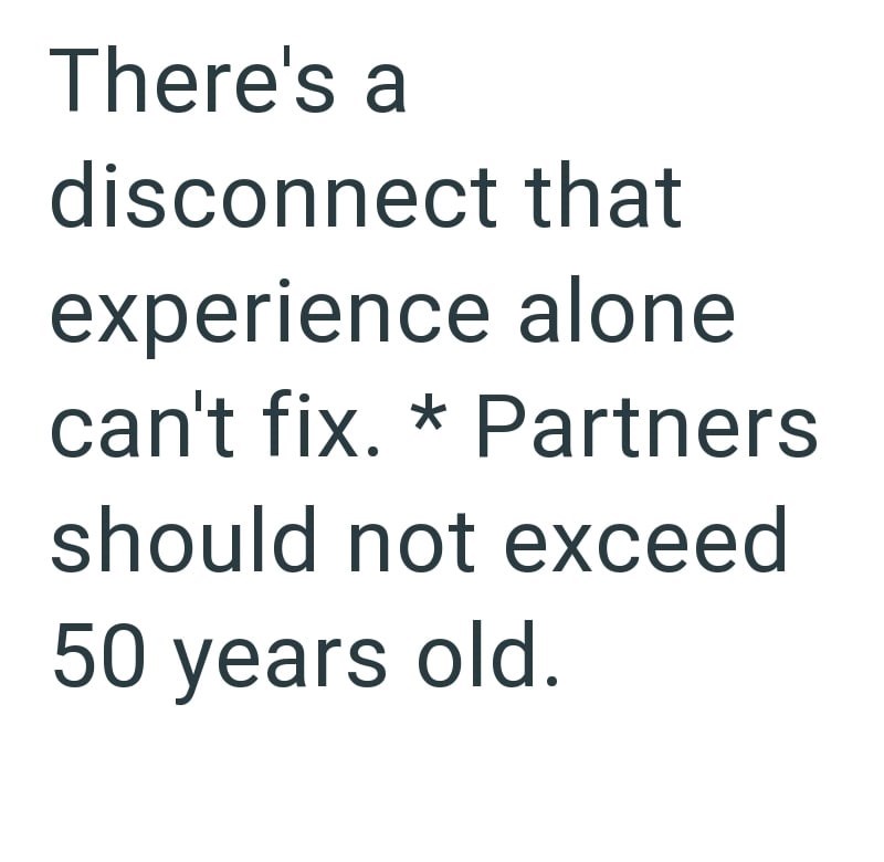 There's a disconnect that experience alone can't fix. * Partners should not exceed 50 years old.