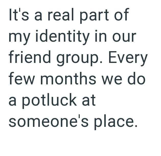 It's a real part of my identity in our friend group. Every few months we do a potluck at someone's place.