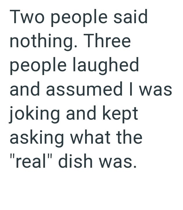 Two people said nothing. Three people laughed and assumed I was joking and kept asking what the "real" dish was.