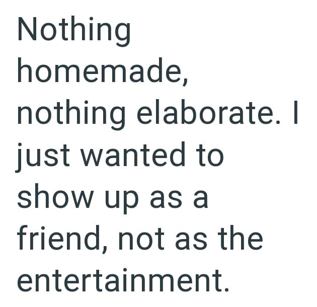 Nothing homemade, nothing elaborate. I just wanted to show up as a friend, not as the entertainment.