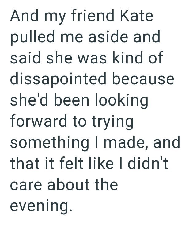 And my friend Kate pulled me aside and said she was kind of dissapointed because she'd been looking forward to trying something I made, and that it felt like I didn't care about the evening.