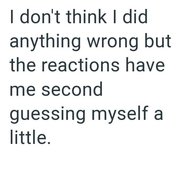 I don't think I did anything wrong but the reactions have me second guessing myself a little.