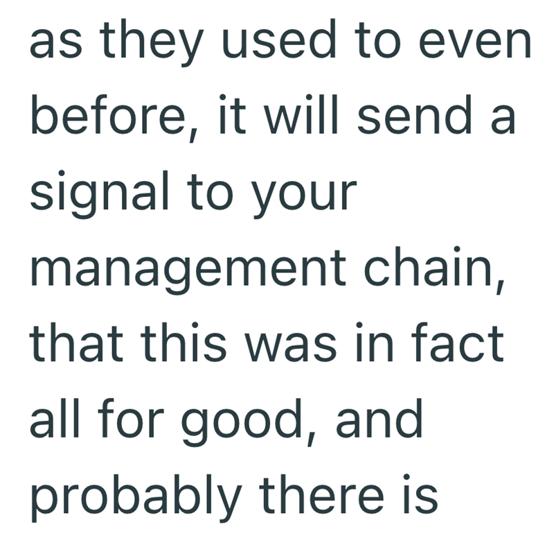 as they used to even before, it will send a signal to your management chain, that this was in fact all for good, and probably there is