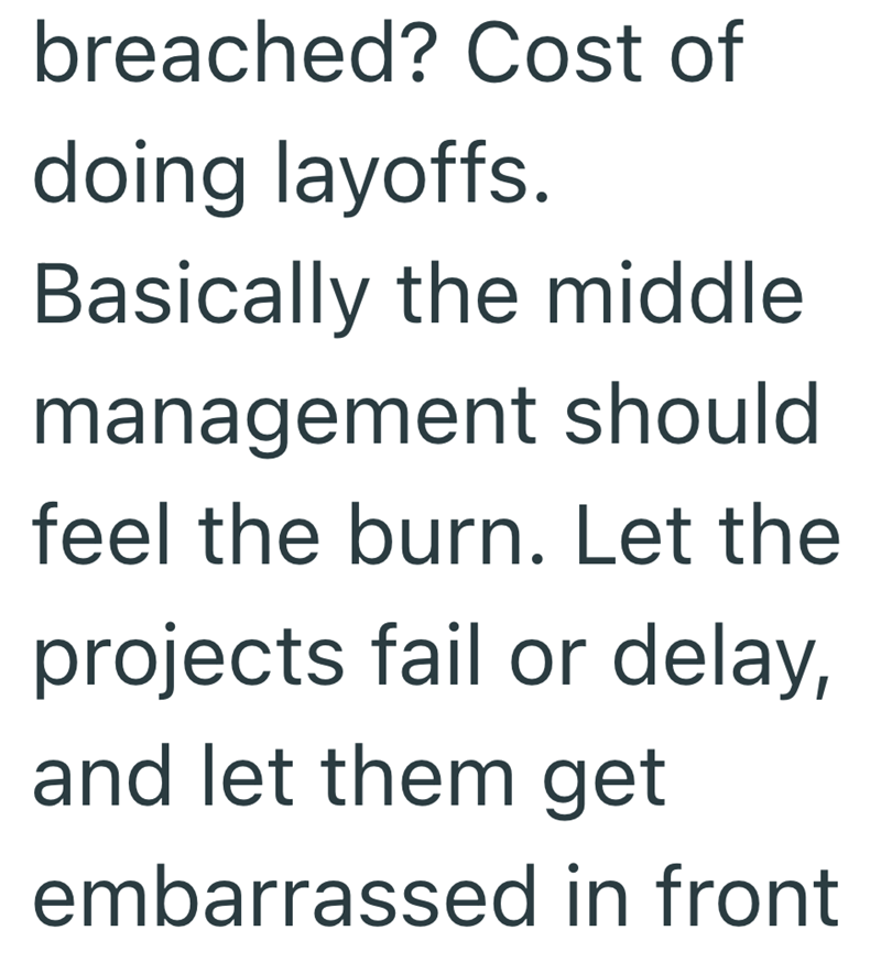 breached? Cost of doing layoffs. Basically the middle management should feel the burn. Let the projects fail or delay, and let them get embarrassed in front