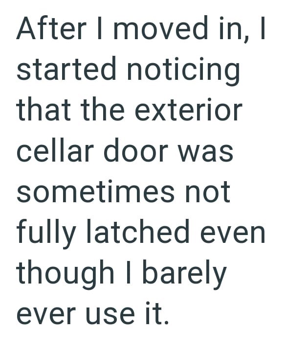 After I moved in, I started noticing that the exterior cellar door was sometimes not fully latched even though I barely ever use it.