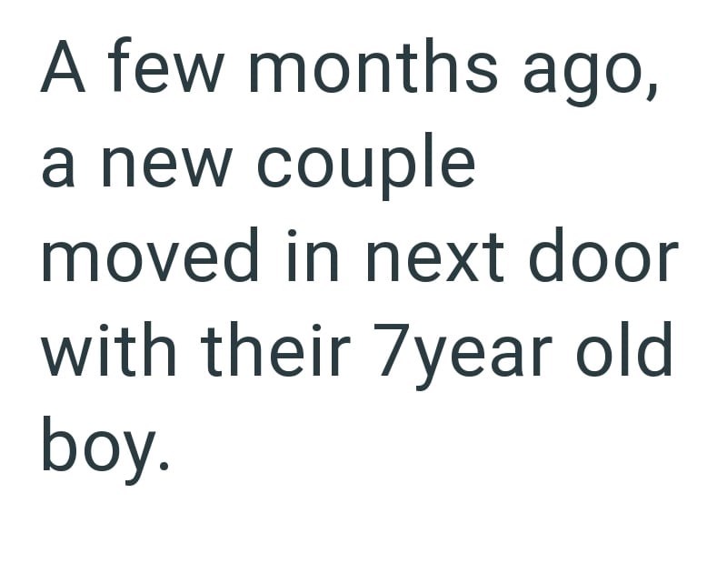 A few months ago, a new couple moved in next door with their 7year old boy.