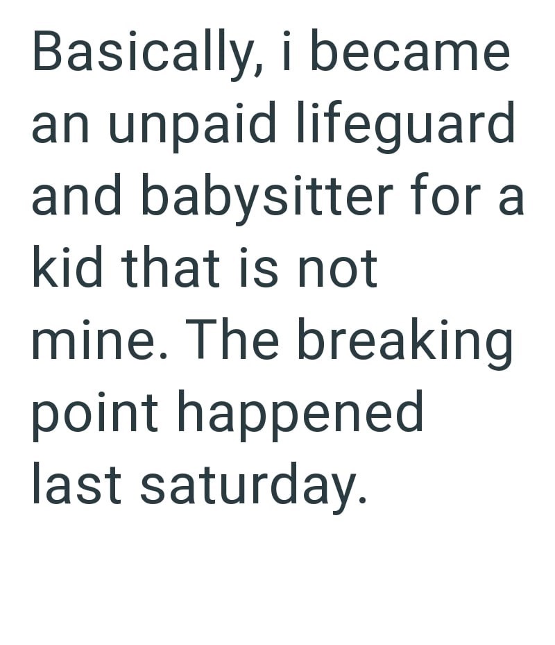 Basically, i became an unpaid lifeguard and babysitter for a kid that is not mine. The breaking point happened last saturday.