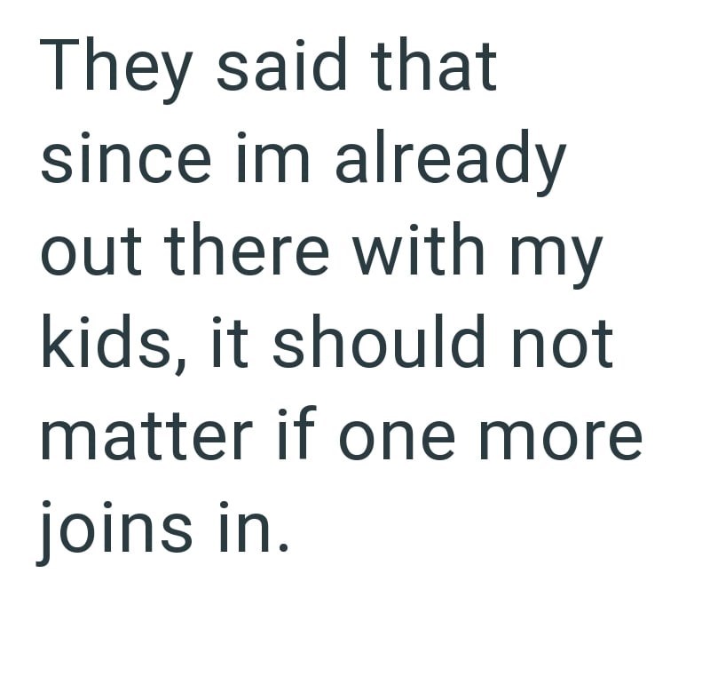 They said that since im already out there with my kids, it should not matter if one more joins in.