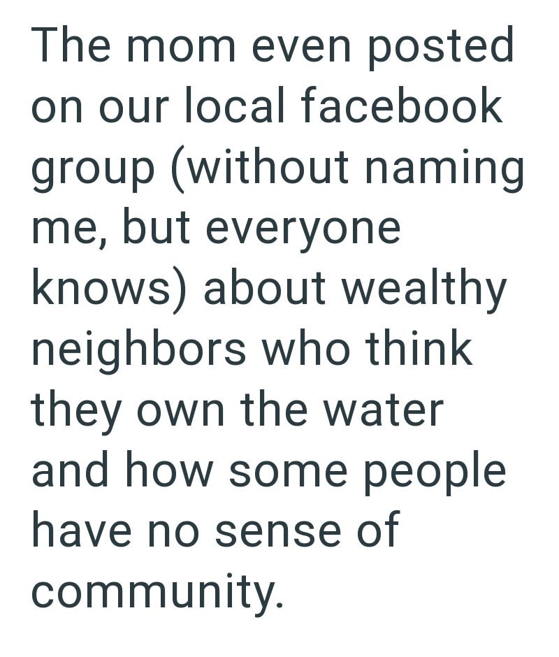 The mom even posted on our local facebook group (without naming me, but everyone knows) about wealthy neighbors who think they own the water and how some people have no sense of community.