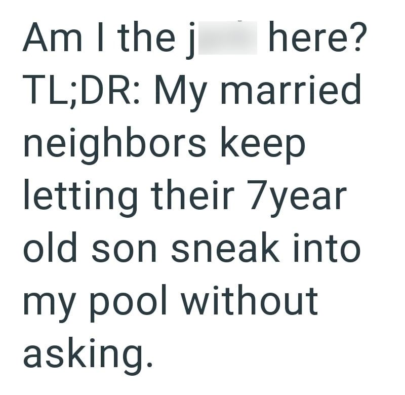 Am I the j here? TL;DR: My married neighbors keep letting their 7year old son sneak into my pool without asking.