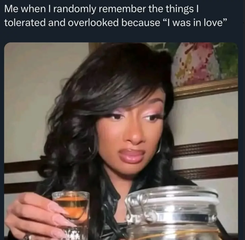 Me when I randomly remember the things I tolerated and overlooked because "I was in love"