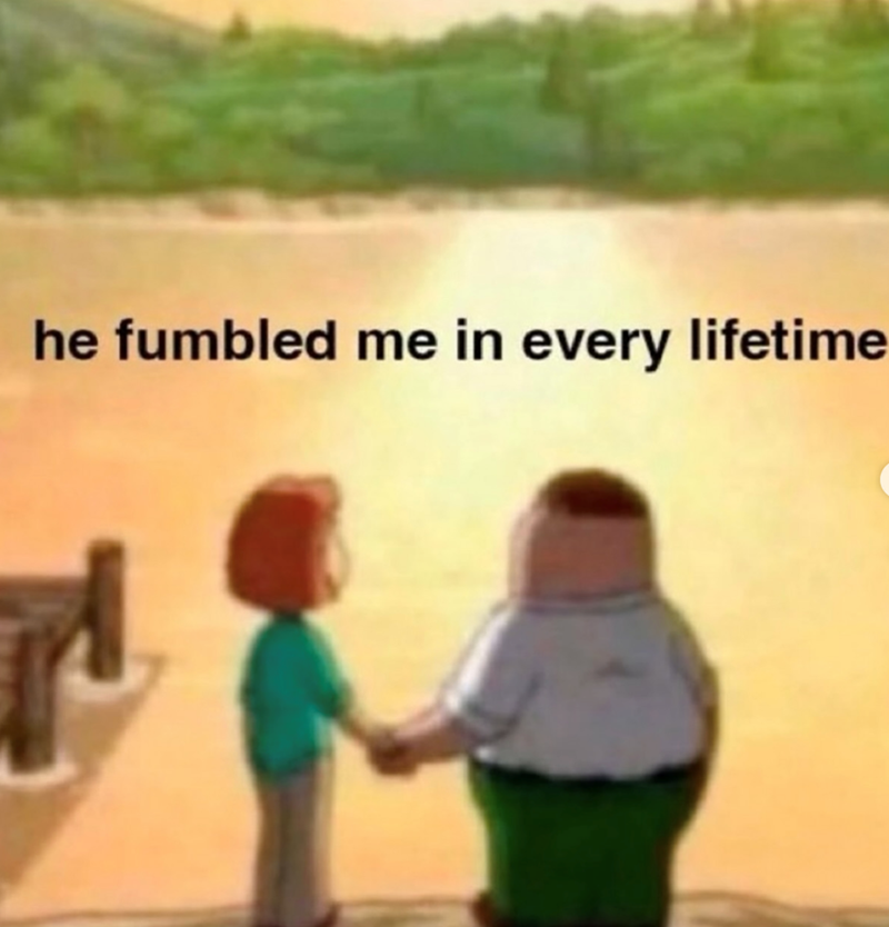 he fumbled me in every lifetime