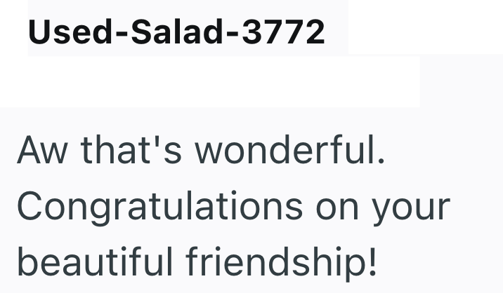 Used-Salad-3772 Aw that's wonderful. Congratulations on your beautiful friendship!