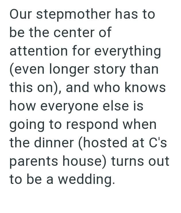 Our stepmother has to be the center of attention for everything (even longer story than this on), and who knows how everyone else is going to respond when the dinner (hosted at C's parents house) turns out to be a wedding.
