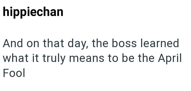 hippiechan And on that day, the boss learned what it truly means to be the April Fool