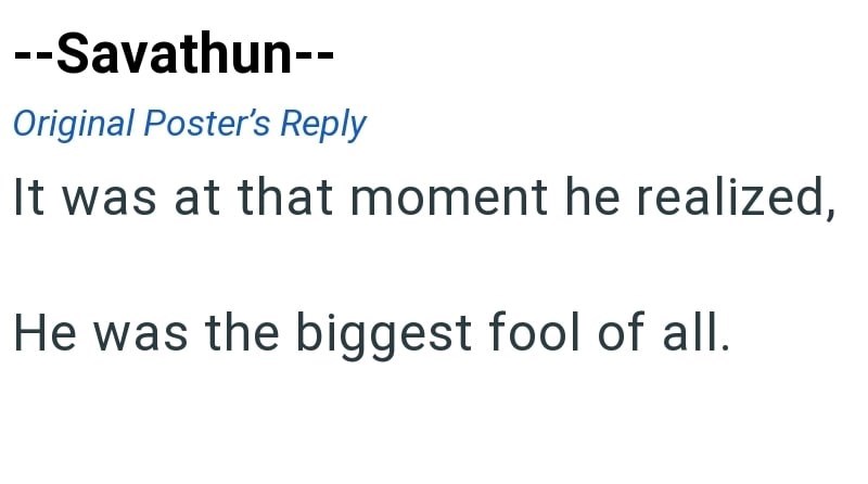 --Savathun-- Original Poster's Reply It was at that moment he realized, He was the biggest fool of all.
