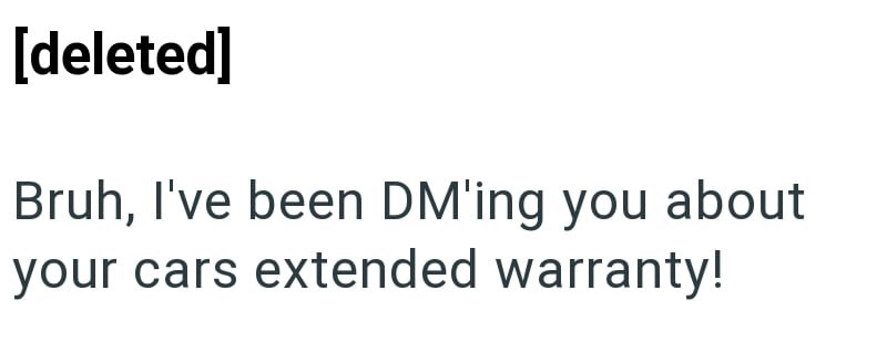 [deleted] Bruh, I've been DM'ing you about your cars extended warranty!
