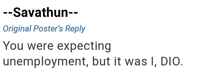 --Savathun-- Original Poster's Reply You were expecting unemployment, but it was I, DIO.