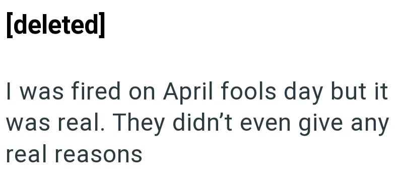 [deleted] I was fired on April fools day but it was real. They didn't even give any real reasons