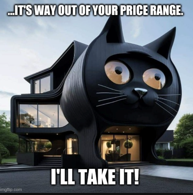 ...IT'S WAY OUT OF YOUR PRICE RANGE. imgflip.com I'LL TAKE IT!