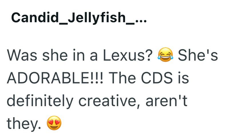 Candid_Jellyfish_... Was she in a Lexus? She's ADORABLE!!! The CDS is definitely creative, aren't they.