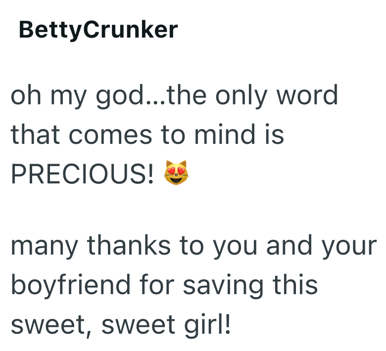 BettyCrunker oh my god...the only word that comes to mind is PRECIOUS! many thanks to you and your boyfriend for saving this sweet, sweet girl!