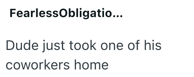 FearlessObligatio... Dude just took one of his coworkers home