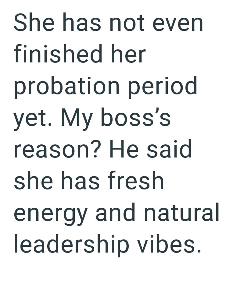 She has not even finished her probation period yet. My boss's reason? He said she has fresh energy and natural leadership vibes.
