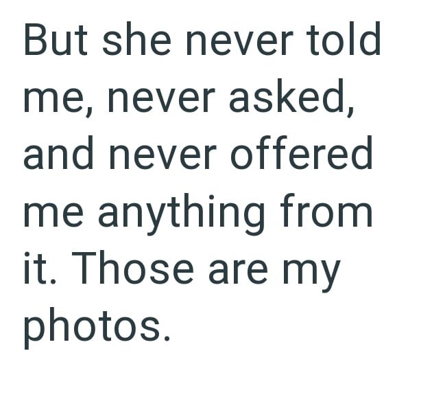 But she never told me, never asked, and never offered me anything from it. Those are my photos.