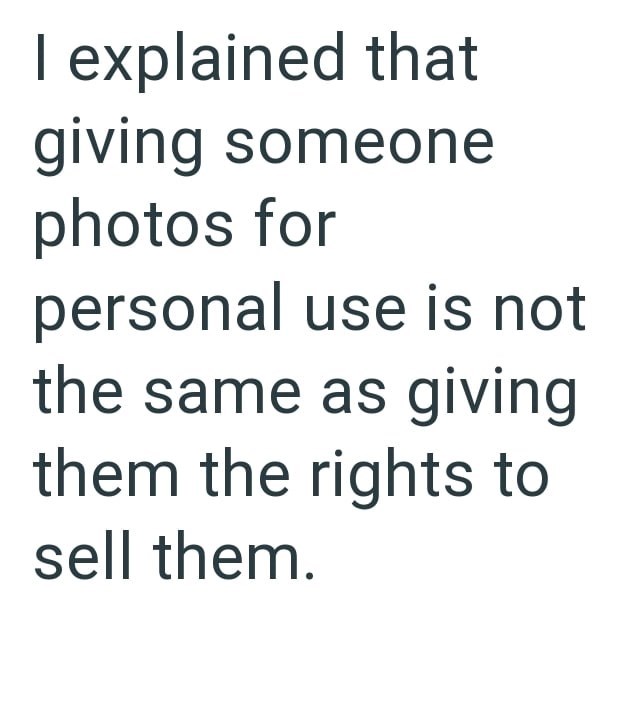 I explained that giving someone photos for personal use is not the same as giving them the rights to sell them.