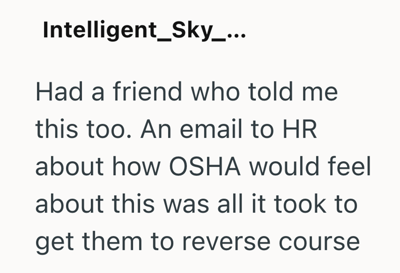 Intelligent_Sky_... Had a friend who told me this too. An email to HR about how OSHA would feel about this was all it took to get them to reverse course
