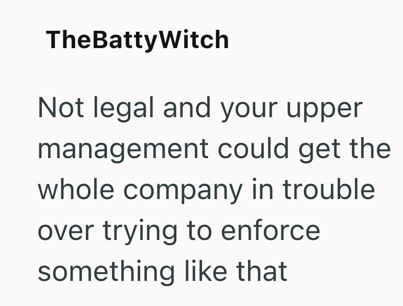 TheBattyWitch Not legal and your upper management could get the whole company in trouble over trying to enforce something like that